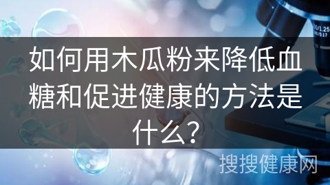 如何用木瓜粉来降低血糖和促进健康的方法是什么？