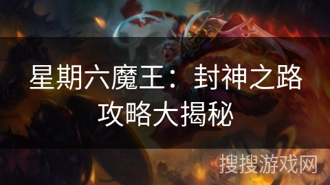 星期六魔王:封神之路攻略大揭秘 星期六魔王:封神之路攻略大揭秘