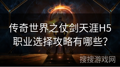传奇世界之仗剑天涯H5职业选择攻略有哪些？