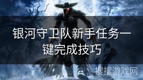 银河守卫队新手任务一键完成技巧 银河守卫队新手任务一键完成技巧