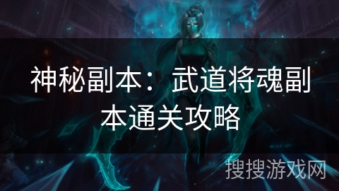 神秘副本:武道将魂副本通关攻略 神秘副本:武道将魂副本通关攻略