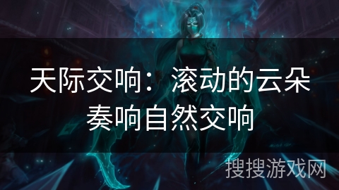 天际交响:滚动的云朵奏响自然交响 天际交响:滚动的云朵奏响自然交响