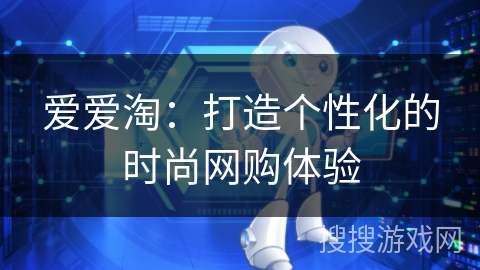 爱爱淘:打造个性化的时尚网购体验 爱爱淘:打造个性化的时尚网购体验