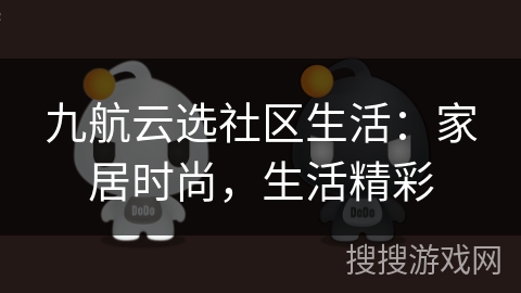 九航云选社区生活:家居时尚,生活精彩 九航云选社区生活:家居时尚,生活精彩