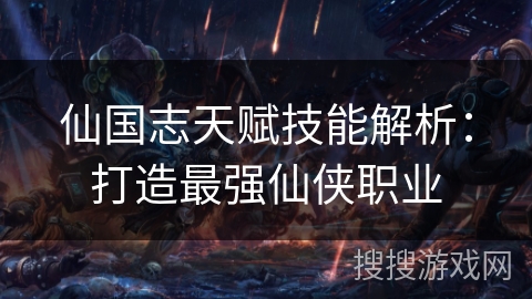 仙国志天赋技能解析:打造最强仙侠职业 仙国志天赋技能解析:打造最强仙侠职业