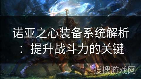 诺亚之心装备系统解析：提升战斗力的关键