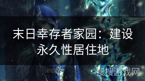 末日幸存者家园:建设永久性居住地 末日幸存者家园:建设永久性居住地