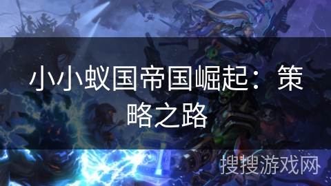 小小蚁国帝国崛起:策略之路 小小蚁国帝国崛起:策略之路