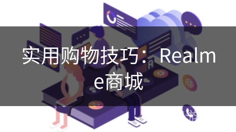 实用购物技巧:Realme商城 实用购物技巧:Realme商城
