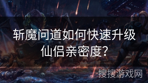 斩魔问道如何快速升级仙侣亲密度？