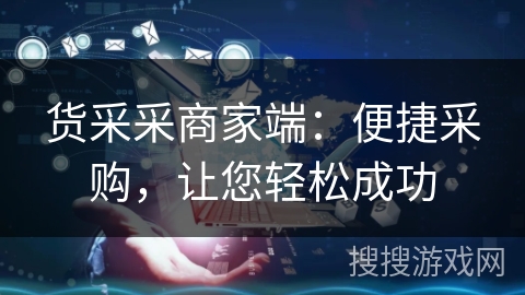 货采采商家端:便捷采购,让您轻松成功 货采采商家端:便捷采购,让您轻松成功