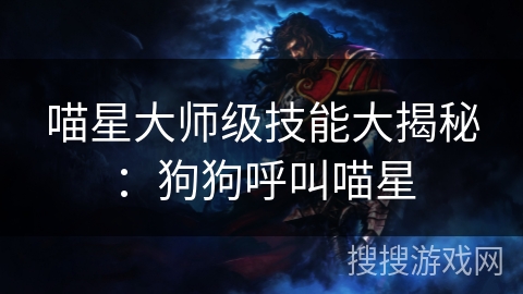 喵星大师级技能大揭秘:狗狗呼叫喵星 喵星大师级技能大揭秘:狗狗呼叫喵星