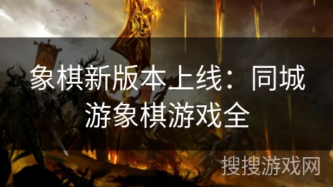 象棋新版本上线：同城游象棋游戏全