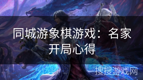 同城游象棋游戏:名家开局心得 同城游象棋游戏:名家开局心得