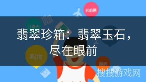 翡翠珍箱：翡翠玉石，尽在眼前