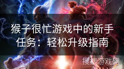 猴子很忙游戏中的新手任务:轻松升级指南 猴子很忙游戏中的新手任务:轻松升级指南