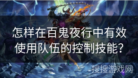 怎样在百鬼夜行中有效使用队伍的控制技能？