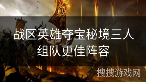 战区英雄夺宝秘境三人组队更佳阵容