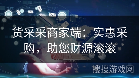 货采采商家端：实惠采购，助您财源滚滚