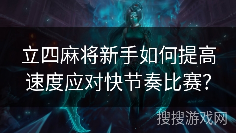 立四麻将新手如何提高速度应对快节奏比赛？