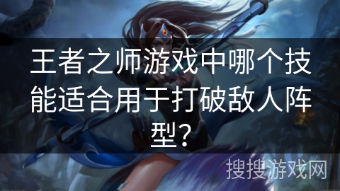 王者之师游戏中哪个技能适合用于打破敌人阵型？