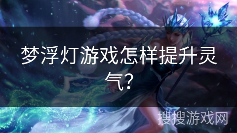 梦浮灯游戏怎样提升灵气？