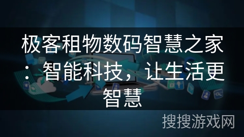 极客租物数码智慧之家:智能科技,让生活更智慧 极客租物数码智慧之家:智能科技,让生活更智慧