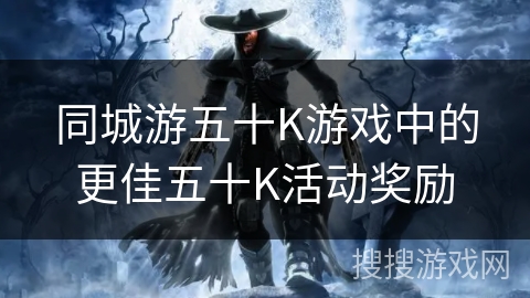 同城游五十K游戏中的更佳五十K活动奖励