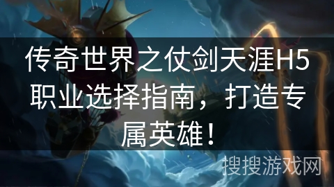 传奇世界之仗剑天涯H5职业选择指南，打造专属英雄！