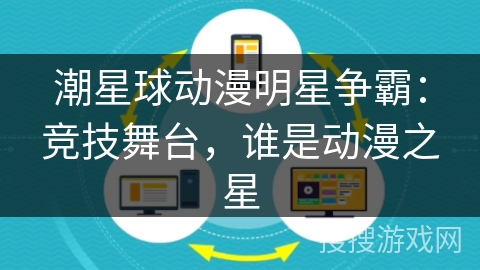潮星球动漫明星争霸:竞技舞台,谁是动漫之星 潮星球动漫明星争霸:竞技舞台,谁是动漫之星