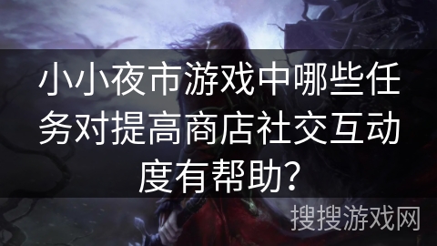 小小夜市游戏中哪些任务对提高商店社交互动度有帮助？