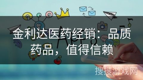 金利达医药经销:品质药品,值得信赖 金利达医药经销:品质药品,值得信赖