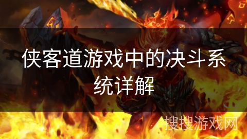 侠客道游戏中的决斗系统详解 侠客道游戏中的决斗系统详解