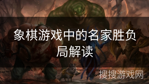 象棋游戏中的名家胜负局解读 象棋游戏中的名家胜负局解读