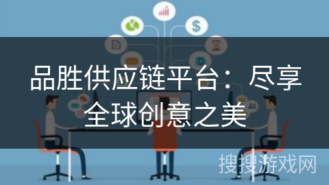品胜供应链平台:尽享全球创意之美 品胜供应链平台:尽享全球创意之美