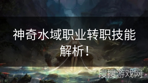 神奇水域职业转职技能解析！