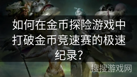 如何在金币探险游戏中打破金币竞速赛的极速纪录？
