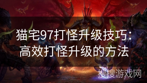 猫宅97打怪升级技巧：高效打怪升级的方法
