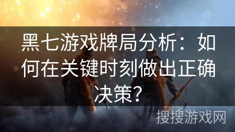 黑七游戏牌局分析:如何在关键时刻做出正确决策?