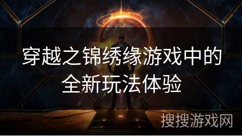 穿越之锦绣缘游戏中的全新玩法体验 穿越之锦绣缘游戏中的全新玩法体验