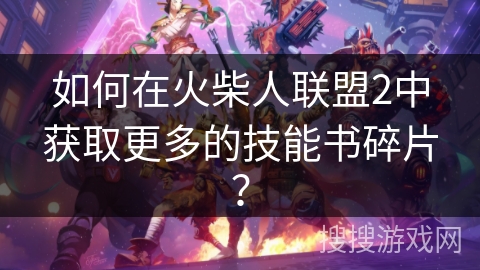 如何在火柴人联盟2中获取更多的技能书碎片?