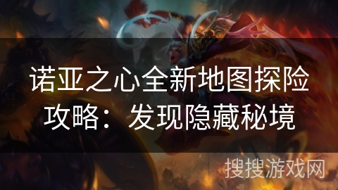 诺亚之心全新地图探险攻略:发现隐藏秘境 诺亚之心全新地图探险攻略:发现隐藏秘境