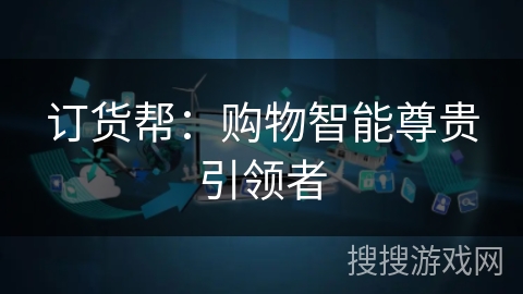 订货帮:购物智能尊贵引领者 订货帮:购物智能尊贵引领者