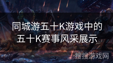 同城游五十K游戏中的五十K赛事风采展示 同城游五十K游戏中的五十K赛事风采展示