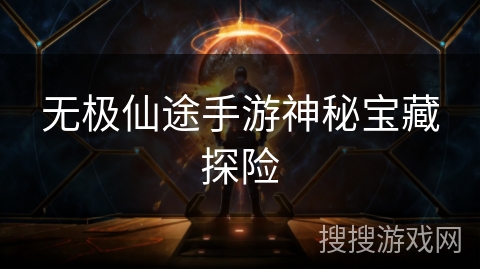 无极仙途手游神秘宝藏探险 无极仙途手游神秘宝藏探险