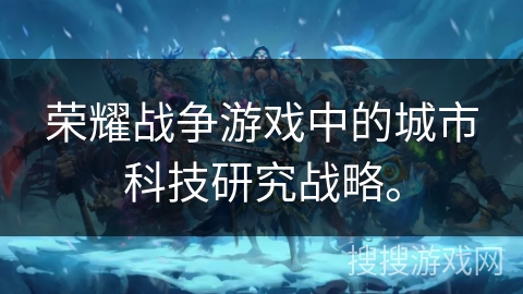 荣耀战争游戏中的城市科技研究战略。