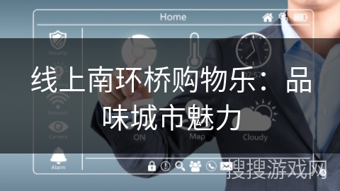线上南环桥购物乐:品味城市魅力 线上南环桥购物乐:品味城市魅力
