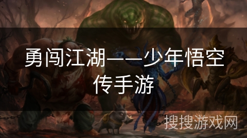 勇闯江湖——少年悟空传手游 勇闯江湖——少年悟空传手游