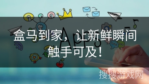 盒马到家,让新鲜瞬间触手可及! 盒马到家,让新鲜瞬间触手可及!