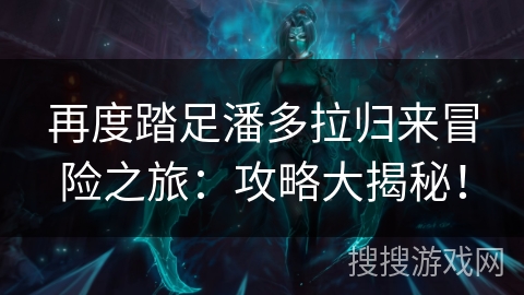 再度踏足潘多拉归来冒险之旅:攻略大揭秘!